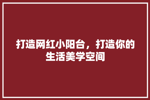打造网红小阳台，打造你的生活美学空间