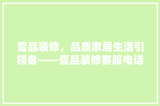 壹品装修，品质家居生活引领者——壹品装修客服电话背后的故事