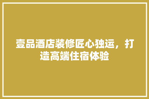壹品酒店装修匠心独运，打造高端住宿体验