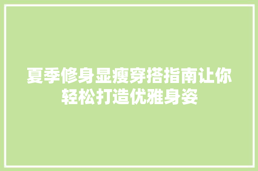 夏季修身显瘦穿搭指南让你轻松打造优雅身姿