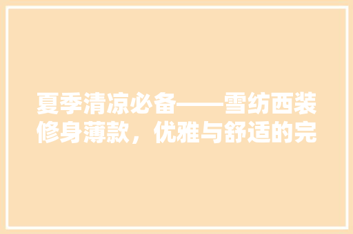 夏季清凉必备——雪纺西装修身薄款，优雅与舒适的完美融合