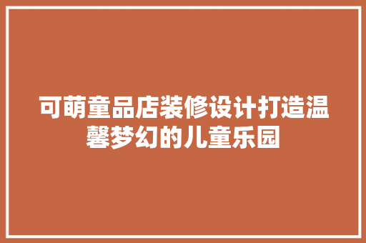 可萌童品店装修设计打造温馨梦幻的儿童乐园