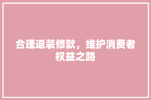 合理退装修款，维护消费者权益之路