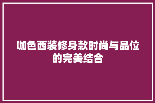 咖色西装修身款时尚与品位的完美结合