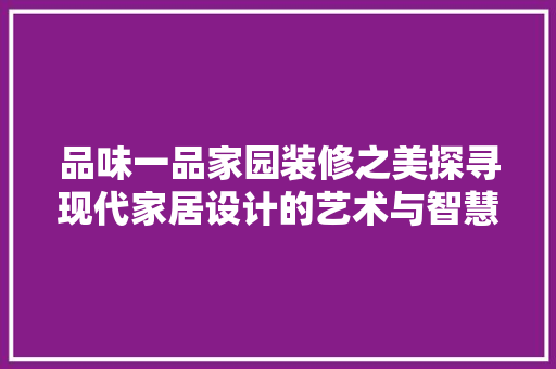品味一品家园装修之美探寻现代家居设计的艺术与智慧