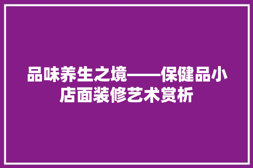 品味养生之境——保健品小店面装修艺术赏析