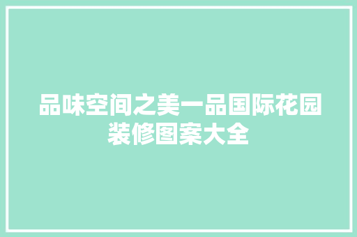 品味空间之美一品国际花园装修图案大全