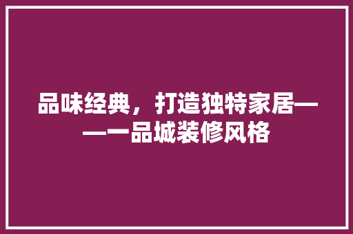 品味经典，打造独特家居——一品城装修风格