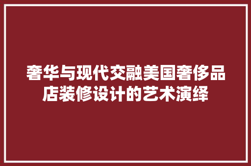 奢华与现代交融美国奢侈品店装修设计的艺术演绎