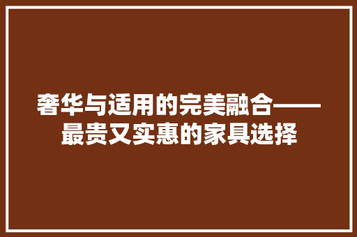 奢华与适用的完美融合——最贵又实惠的家具选择