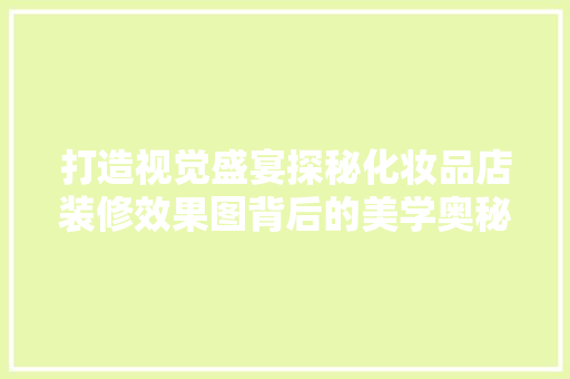 打造视觉盛宴探秘化妆品店装修效果图背后的美学奥秘
