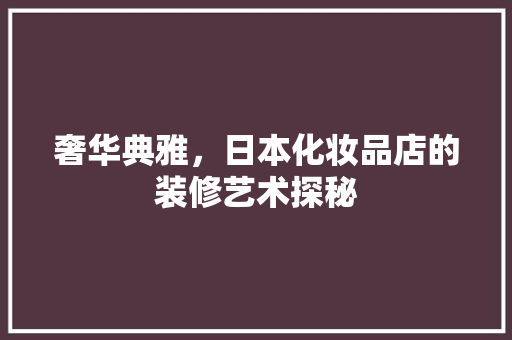 奢华典雅，日本化妆品店的装修艺术探秘