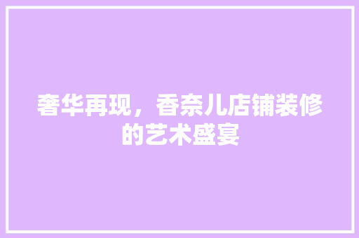奢华再现，香奈儿店铺装修的艺术盛宴