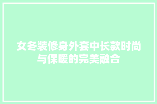 女冬装修身外套中长款时尚与保暖的完美融合