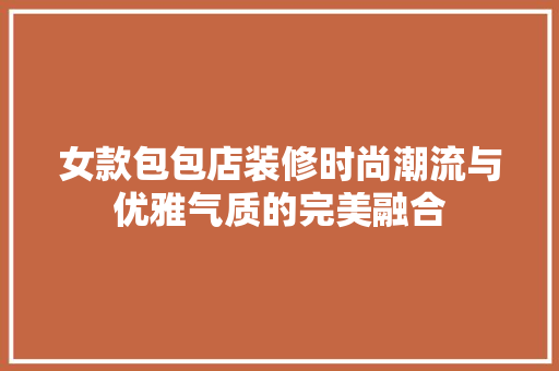 女款包包店装修时尚潮流与优雅气质的完美融合