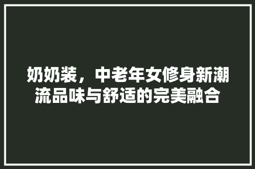 奶奶装，中老年女修身新潮流品味与舒适的完美融合