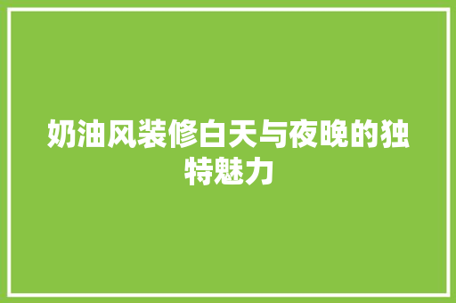 奶油风装修白天与夜晚的独特魅力