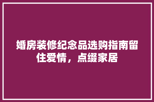 婚房装修纪念品选购指南留住爱情，点缀家居