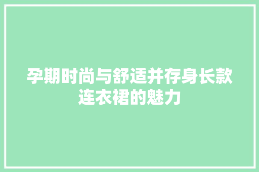 孕期时尚与舒适并存身长款连衣裙的魅力