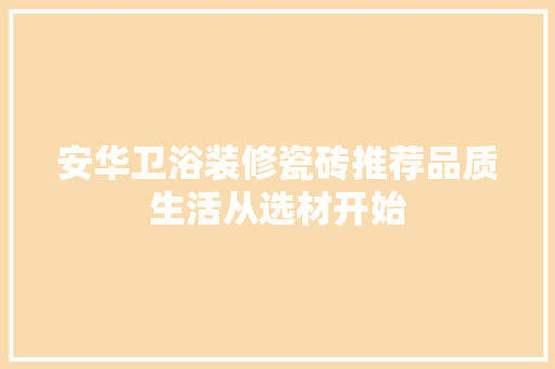 安华卫浴装修瓷砖推荐品质生活从选材开始