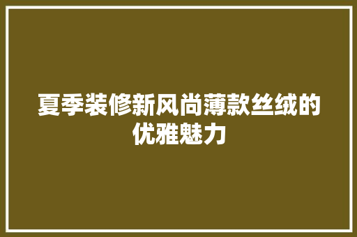 夏季装修新风尚薄款丝绒的优雅魅力