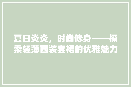 夏日炎炎，时尚修身——探索轻薄西装套裙的优雅魅力