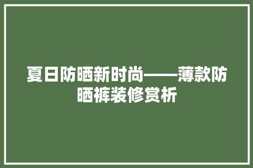 夏日防晒新时尚——薄款防晒裤装修赏析