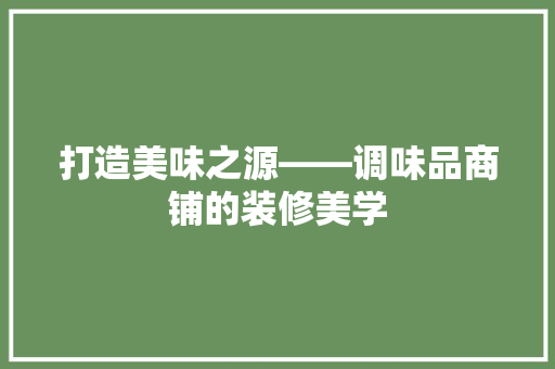 打造美味之源——调味品商铺的装修美学