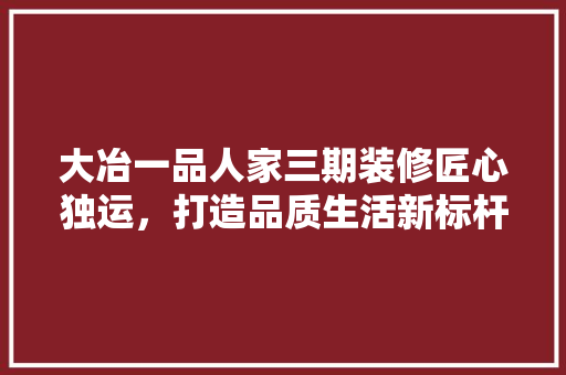 大冶一品人家三期装修匠心独运，打造品质生活新标杆