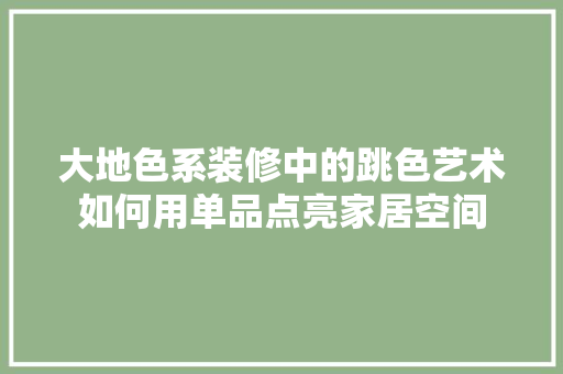 大地色系装修中的跳色艺术如何用单品点亮家居空间