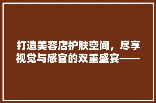 打造美容店护肤空间，尽享视觉与感官的双重盛宴——装修效果图背后的美学奥秘