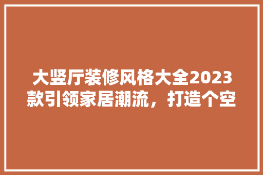 大竖厅装修风格大全2023款引领家居潮流，打造个空间