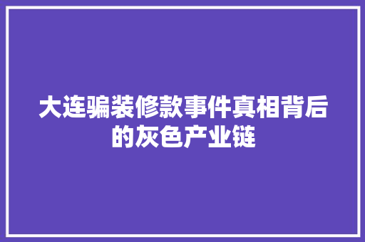 大连骗装修款事件真相背后的灰色产业链
