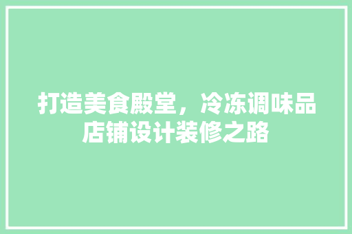 打造美食殿堂，冷冻调味品店铺设计装修之路