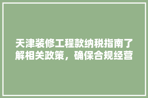 天津装修工程款纳税指南了解相关政策，确保合规经营  第1张