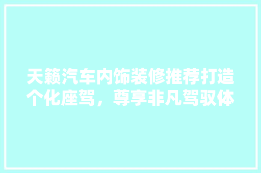 天籁汽车内饰装修推荐打造个化座驾，尊享非凡驾驭体验