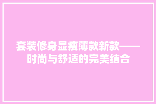 套装修身显瘦薄款新款——时尚与舒适的完美结合