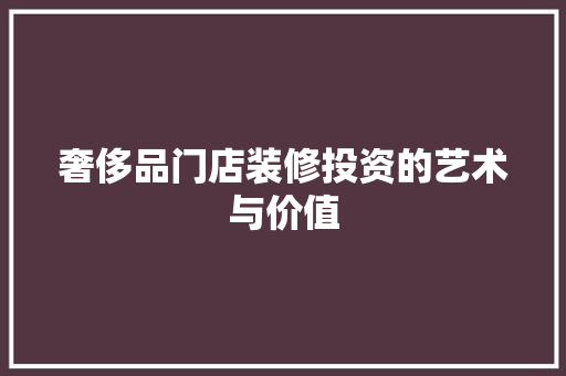 奢侈品门店装修投资的艺术与价值