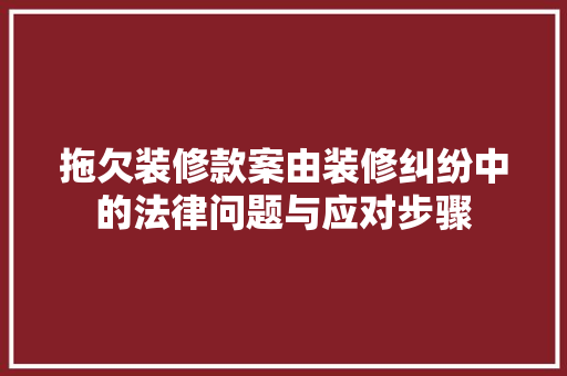 拖欠装修款案由装修纠纷中的法律问题与应对步骤