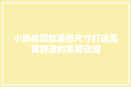 小奶桔同款装修尺寸打造温馨舒适的家居空间