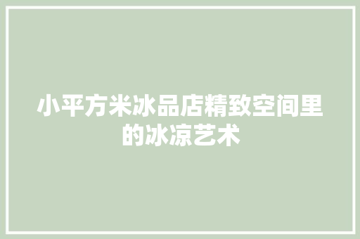 小平方米冰品店精致空间里的冰凉艺术  第1张