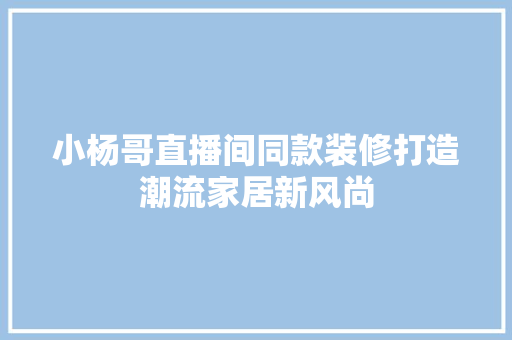 小杨哥直播间同款装修打造潮流家居新风尚