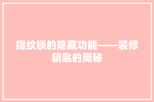 指纹锁的隐藏功能——装修钥匙的奥秘