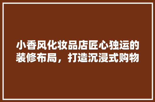 小香风化妆品店匠心独运的装修布局，打造沉浸式购物体验