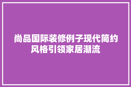 尚品国际装修例子现代简约风格引领家居潮流