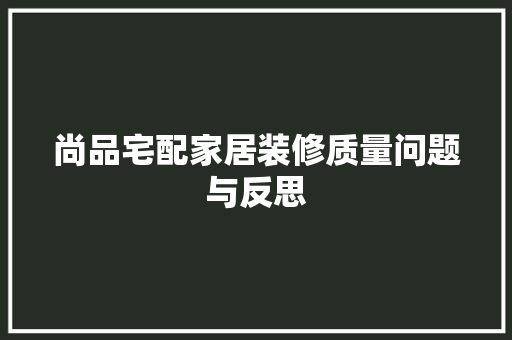 尚品宅配家居装修质量问题与反思