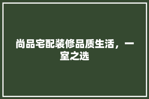 尚品宅配装修品质生活，一室之选