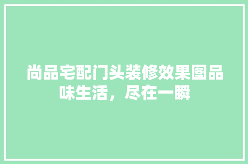 尚品宅配门头装修效果图品味生活，尽在一瞬