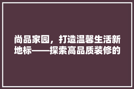 尚品家园，打造温馨生活新地标——探索高品质装修的魅力
