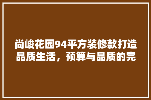 尚峻花园94平方装修款打造品质生活，预算与品质的完美平衡